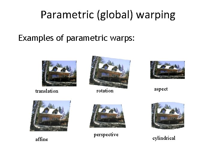 Parametric (global) warping Examples of parametric warps: translation affine rotation perspective aspect cylindrical 