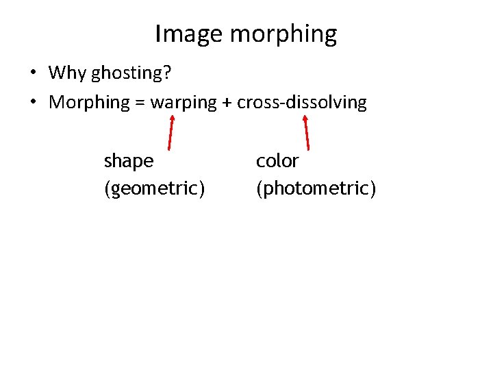 Image morphing • Why ghosting? • Morphing = warping + cross-dissolving shape (geometric) color