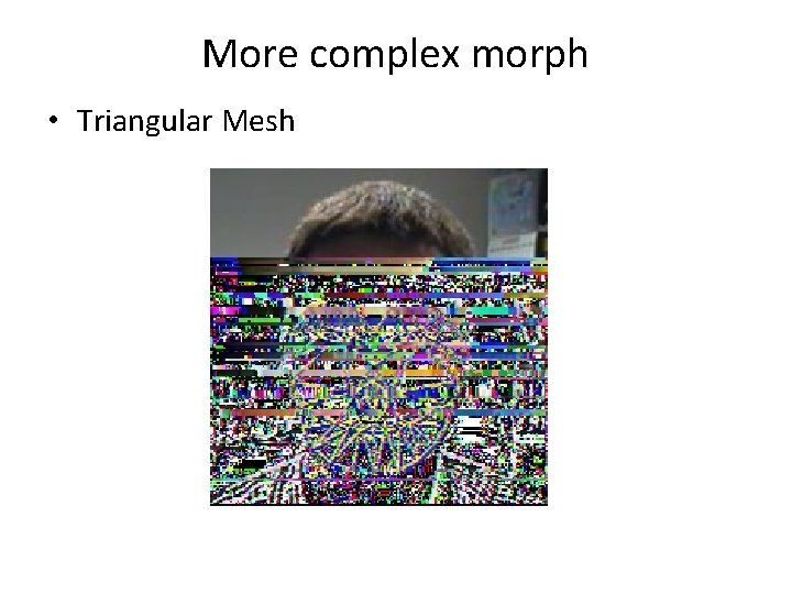 More complex morph • Triangular Mesh 
