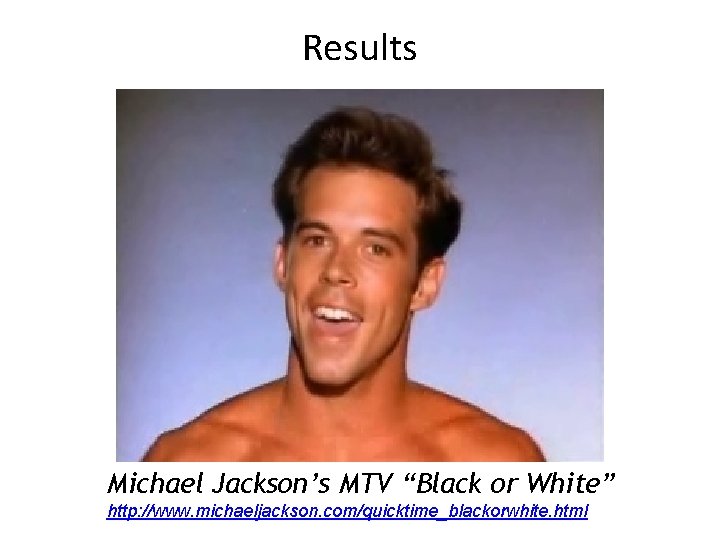 Results Michael Jackson’s MTV “Black or White” http: //www. michaeljackson. com/quicktime_blackorwhite. html 