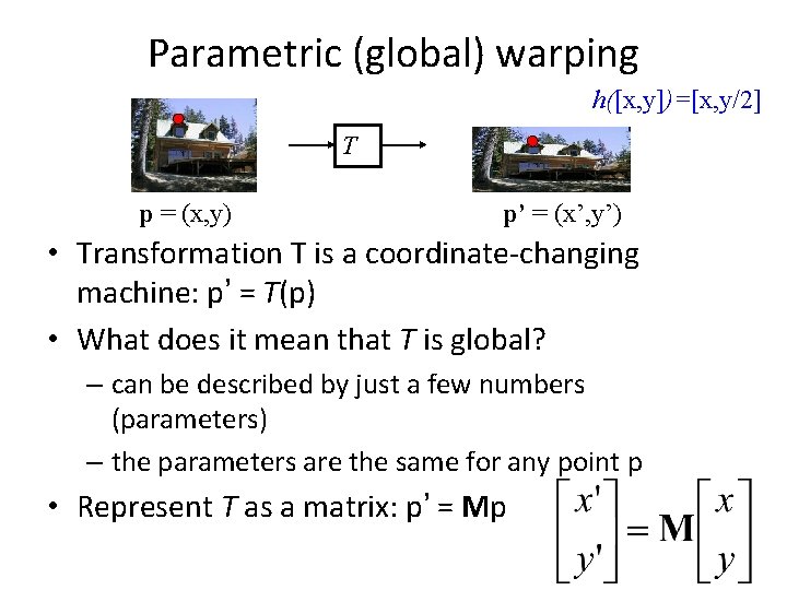 Parametric (global) warping h([x, y])=[x, y/2] T p = (x, y) p’ = (x’,