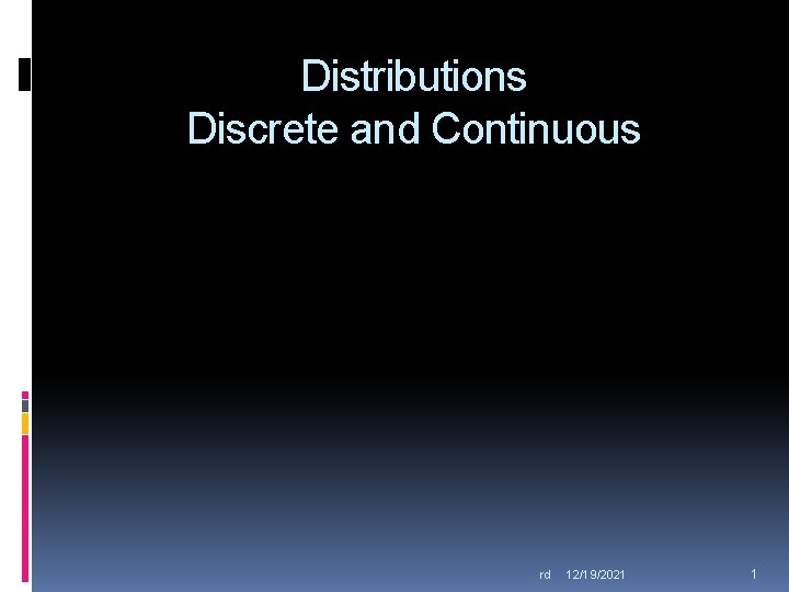 Distributions Discrete and Continuous rd 12/19/2021 1 