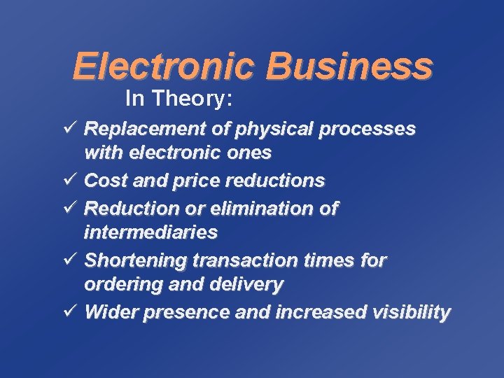 Electronic Business In Theory: ü Replacement of physical processes with electronic ones ü Cost