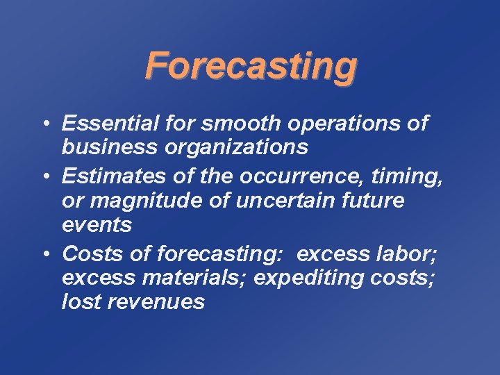 Forecasting • Essential for smooth operations of business organizations • Estimates of the occurrence,