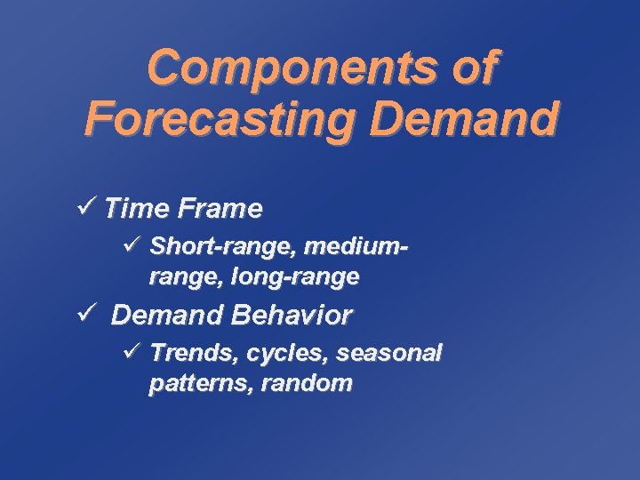 Components of Forecasting Demand ü Time Frame ü Short-range, mediumrange, long-range ü Demand Behavior