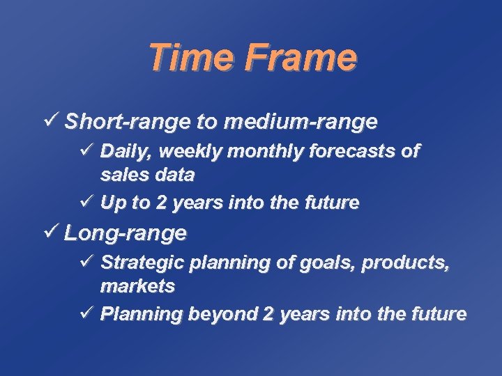 Time Frame ü Short-range to medium-range ü Daily, weekly monthly forecasts of sales data