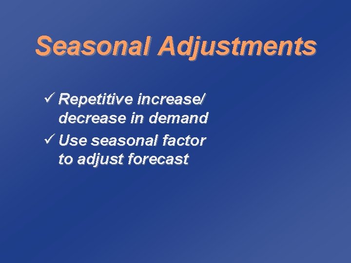 Seasonal Adjustments ü Repetitive increase/ decrease in demand ü Use seasonal factor to adjust