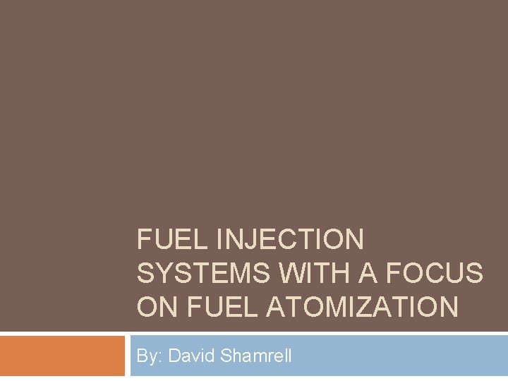 FUEL INJECTION SYSTEMS WITH A FOCUS ON FUEL ATOMIZATION By: David Shamrell 