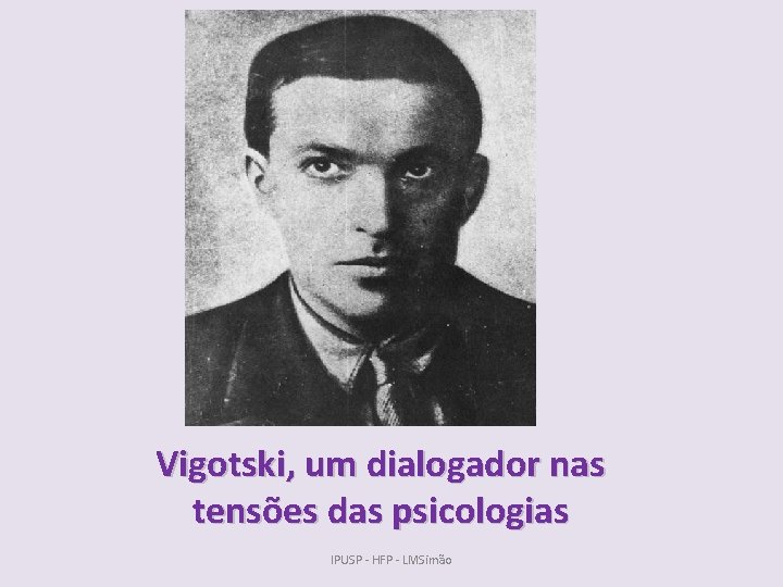 Vigotski, um dialogador nas tensões das psicologias IPUSP - HFP - LMSimão 