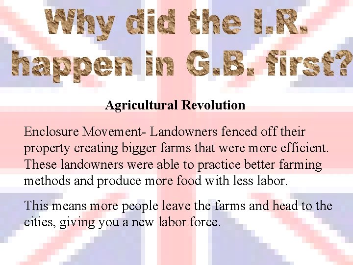 Agricultural Revolution Enclosure Movement- Landowners fenced off their property creating bigger farms that were