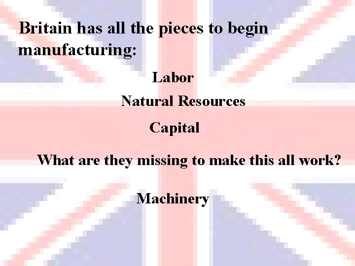 Britain has all the pieces to begin manufacturing: Labor Natural Resources Capital What are