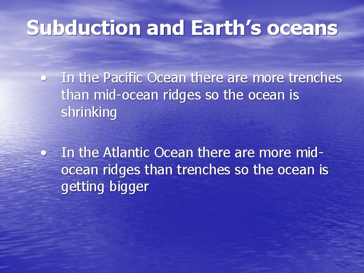 Subduction and Earth’s oceans • In the Pacific Ocean there are more trenches than