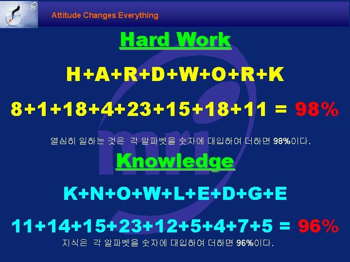 Attitude Changes Everything Hard Work H+A+R+D+W+O+R+K 8+1+18+4+23+15+18+11 = 98% 열심히 일하는 것은 각 알파벳을