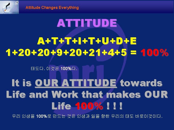 Attitude Changes Everything ATTITUDE A+T+T+I+T+U+D+E 1+20+20+9+20+21+4+5 = 100% 태도다. 이것은 100%다. It is OUR