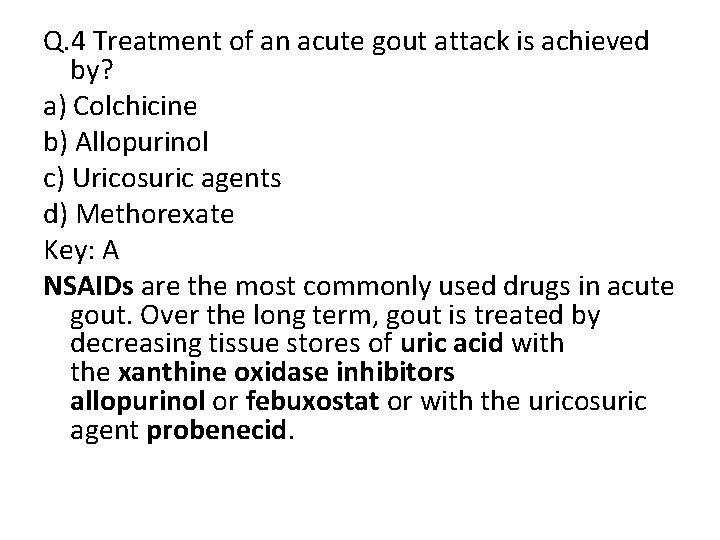 Q. 4 Treatment of an acute gout attack is achieved by? a) Colchicine b)