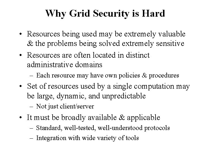 Why Grid Security is Hard • Resources being used may be extremely valuable &