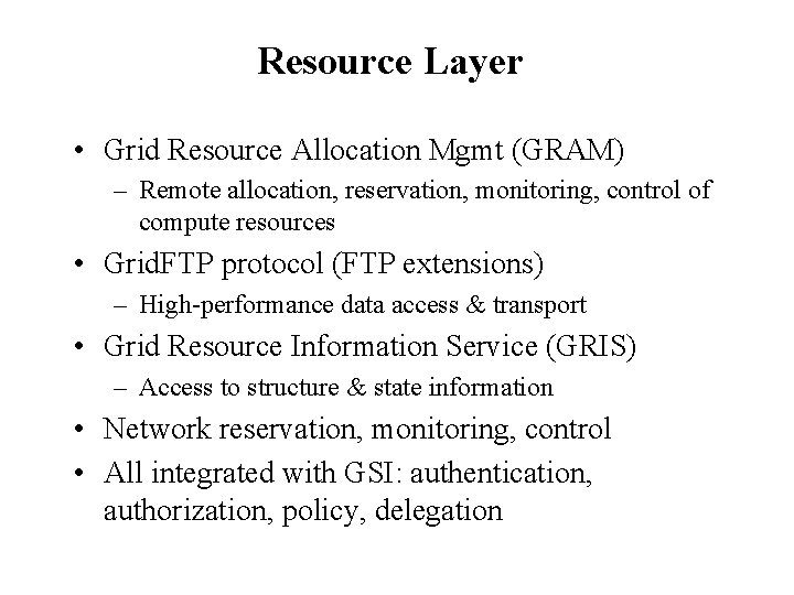 Resource Layer • Grid Resource Allocation Mgmt (GRAM) – Remote allocation, reservation, monitoring, control