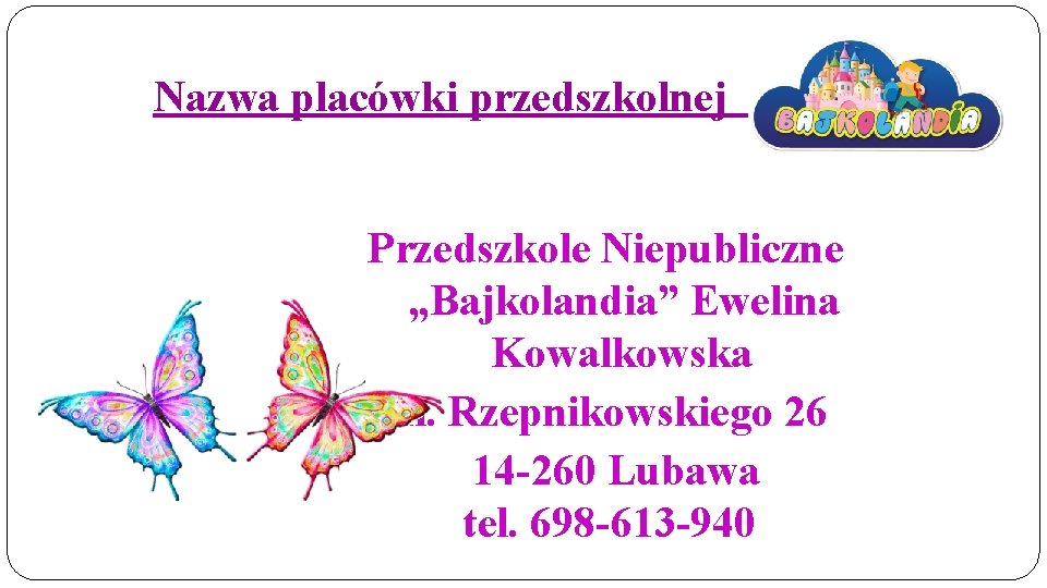 Nazwa placówki przedszkolnej : Przedszkole Niepubliczne „Bajkolandia” Ewelina Kowalkowska ul. Rzepnikowskiego 26 14 -260