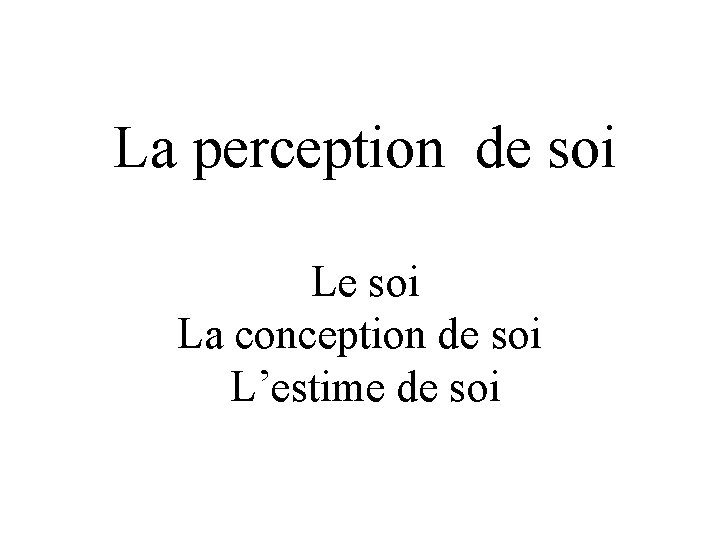 La perception de soi La conception de soi L’estime de soi 