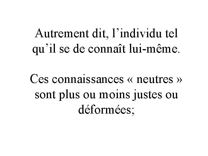 Autrement dit, l’individu tel qu’il se de connaît lui-même. Ces connaissances « neutres »