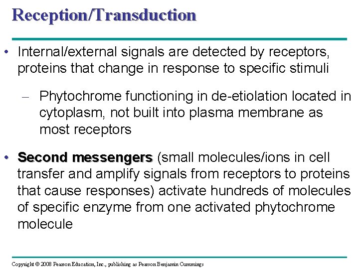 Reception/Transduction • Internal/external signals are detected by receptors, proteins that change in response to