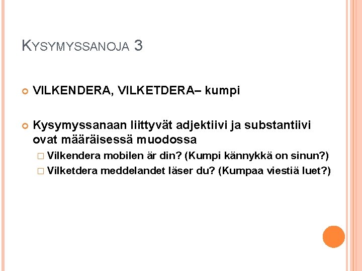 KYSYMYSSANOJA 3 VILKENDERA, VILKETDERA– kumpi Kysymyssanaan liittyvät adjektiivi ja substantiivi ovat määräisessä muodossa �