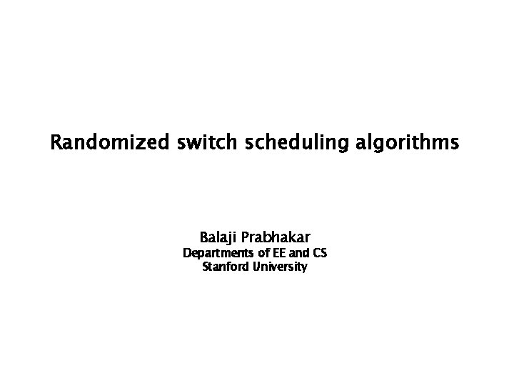 Randomized switch scheduling algorithms Balaji Prabhakar Departments of EE and CS Stanford University 
