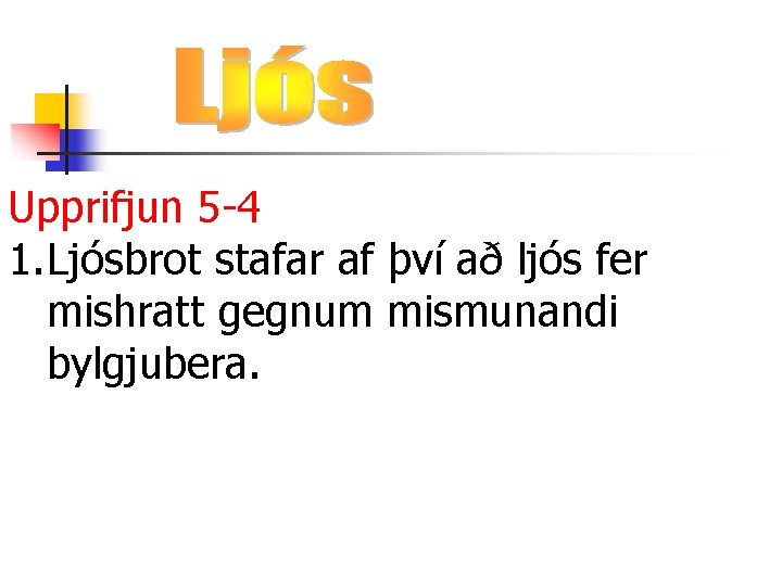 Upprifjun 5 -4 1. Ljósbrot stafar af því að ljós fer mishratt gegnum mismunandi