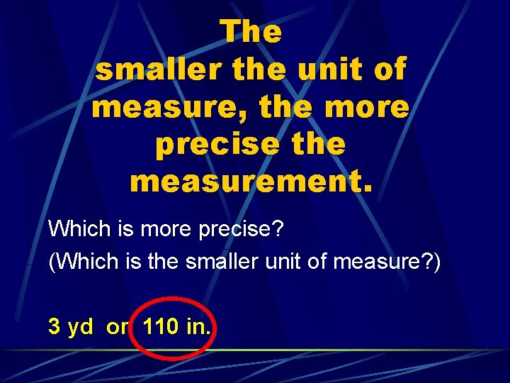 The smaller the unit of measure, the more precise the measurement Which is more