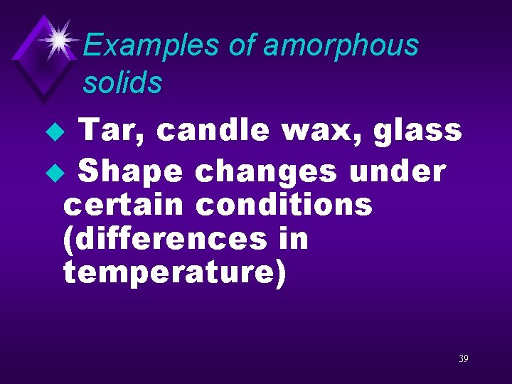 Examples of amorphous solids u Tar, candle wax, glass u Shape changes under certain