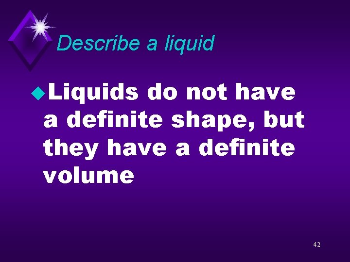 Describe a liquid u. Liquids do not have a definite shape, but they have