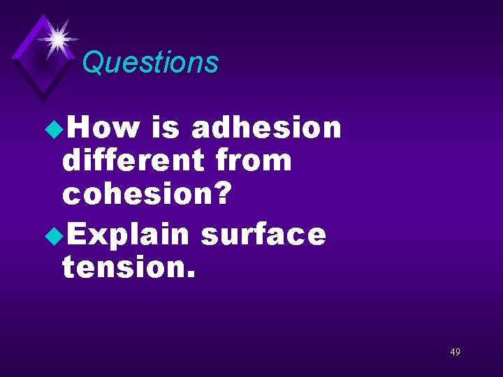 Questions u. How is adhesion different from cohesion? u. Explain surface tension. 49 