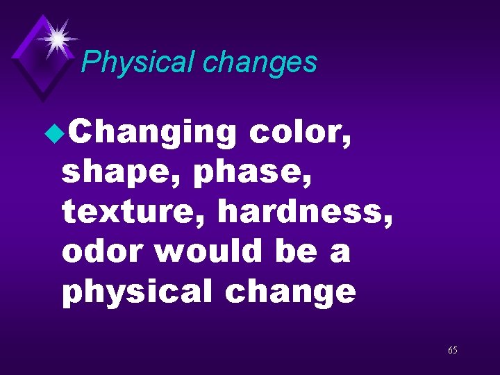 Physical changes u. Changing color, shape, phase, texture, hardness, odor would be a physical