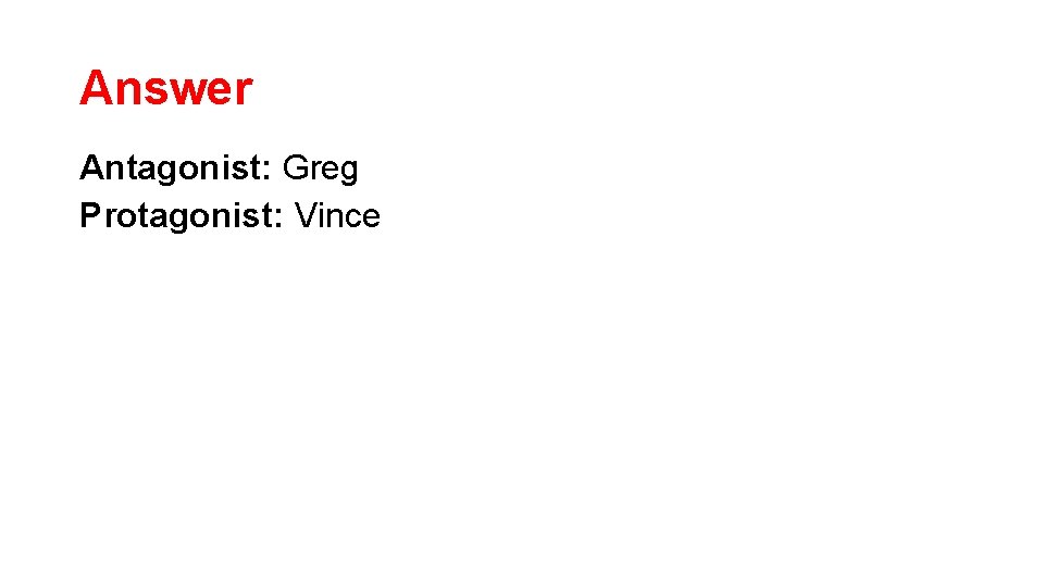 Answer Antagonist: Greg Protagonist: Vince 
