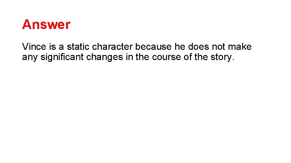 Answer Vince is a static character because he does not make any significant changes