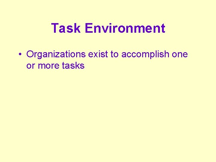 Task Environment • Organizations exist to accomplish one or more tasks 