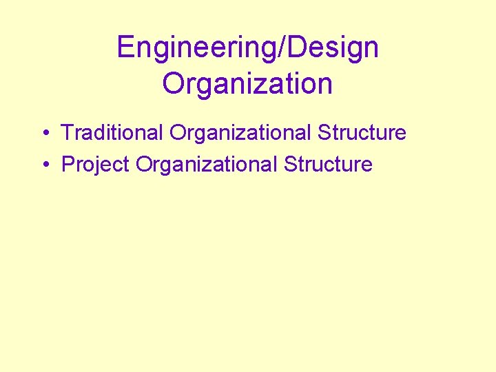 Engineering/Design Organization • Traditional Organizational Structure • Project Organizational Structure 