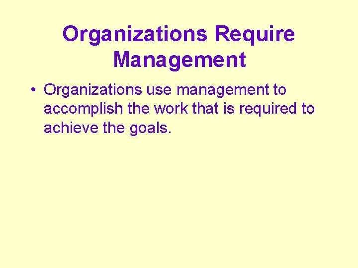 Organizations Require Management • Organizations use management to accomplish the work that is required