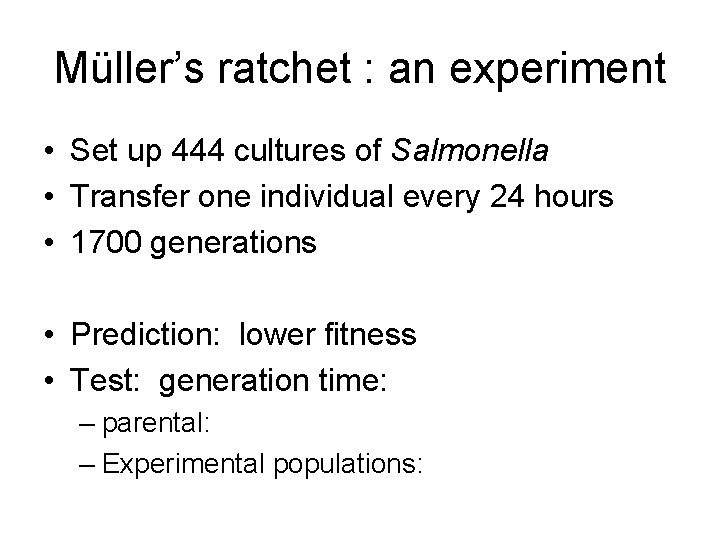 Müller’s ratchet : an experiment • Set up 444 cultures of Salmonella • Transfer