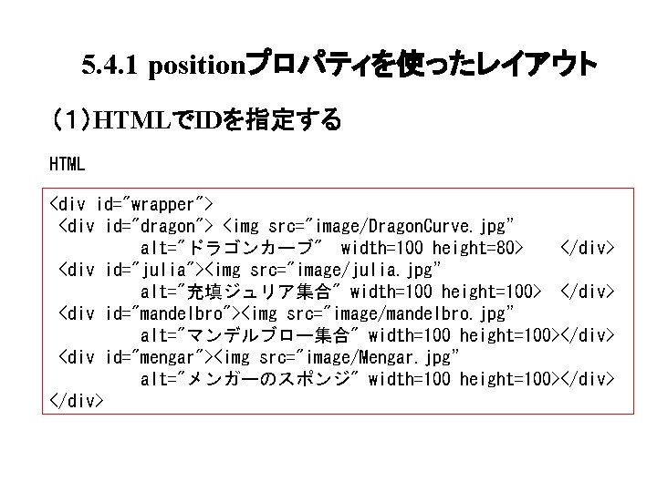 5. 4. 1 positionプロパティを使ったレイアウト （１）HTMLでIDを指定する HTML <div id="wrapper"> <div id="dragon"> <img src="image/Dragon. Curve. jpg”