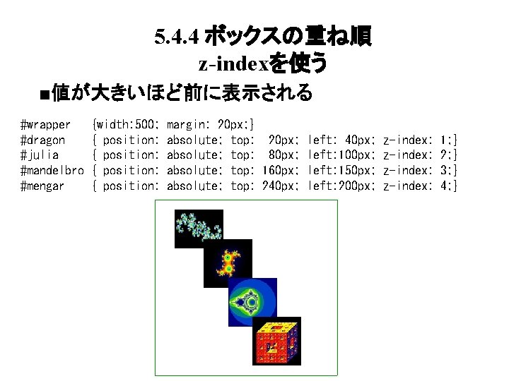 5. 4. 4 ボックスの重ね順 z-indexを使う ■値が大きいほど前に表示される #wrapper #dragon #julia #mandelbro #mengar {width: 500; {