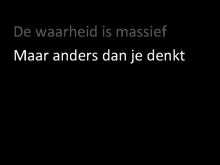 De waarheid is massief Maar anders dan je denkt 