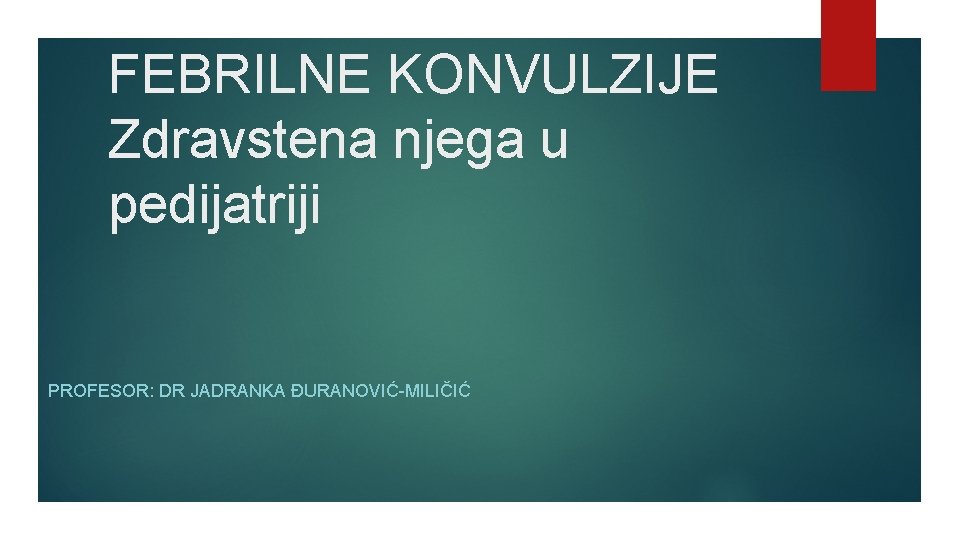 FEBRILNE KONVULZIJE Zdravstena njega u pedijatriji PROFESOR: DR JADRANKA ĐURANOVIĆ-MILIČIĆ 