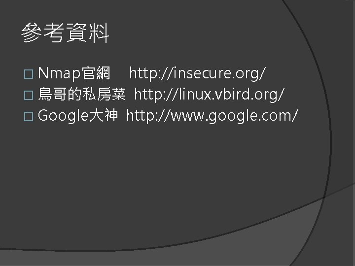 參考資料 � Nmap官網 http: //insecure. org/ � 鳥哥的私房菜 http: //linux. vbird. org/ � Google大神