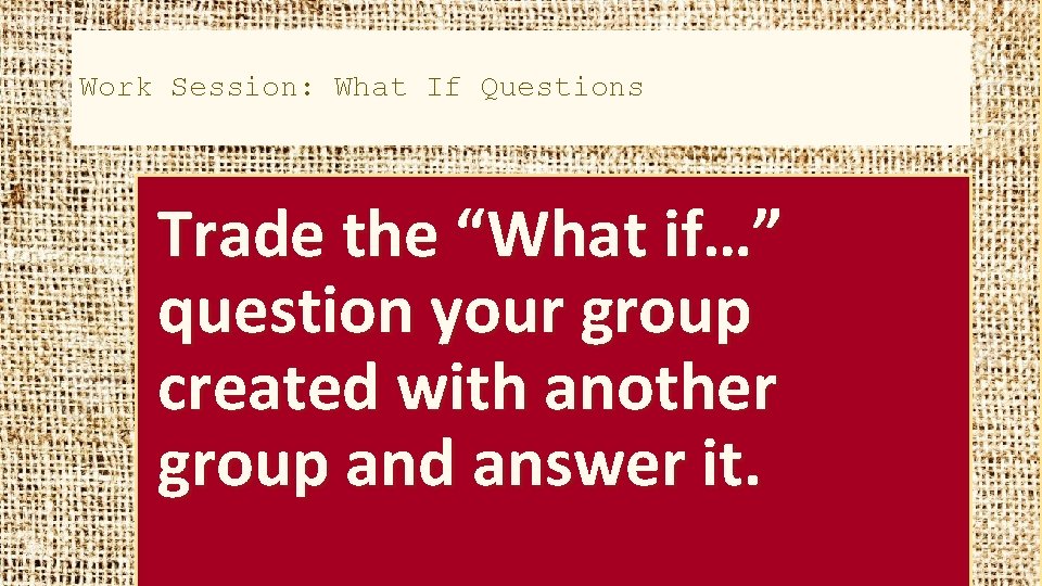 Work Session: What If Questions Trade the “What if…” question your group created with