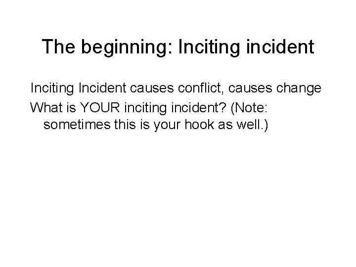 The beginning: Inciting incident Inciting Incident causes conflict, causes change What is YOUR inciting