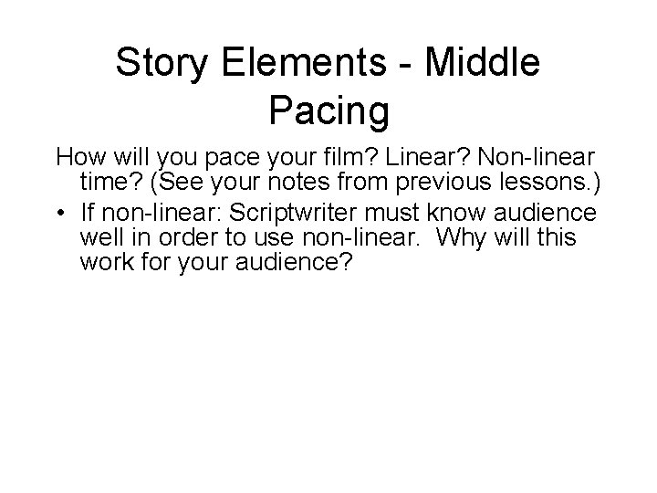 Story Elements - Middle Pacing How will you pace your film? Linear? Non-linear time?