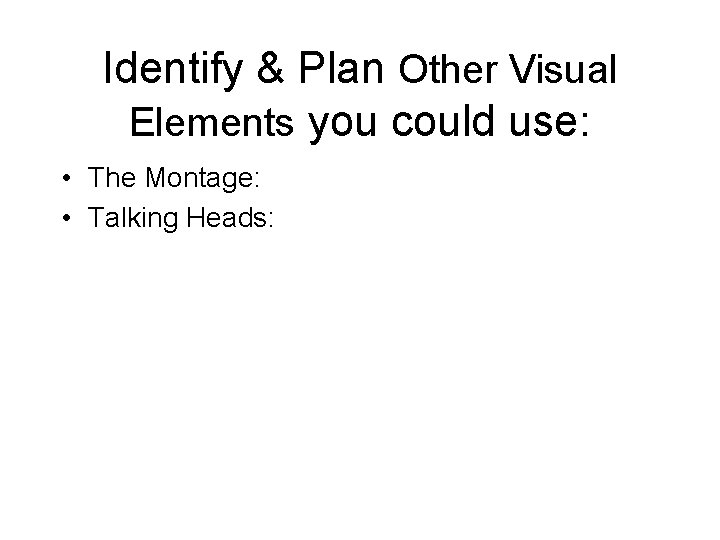 Identify & Plan Other Visual Elements you could use: • The Montage: • Talking
