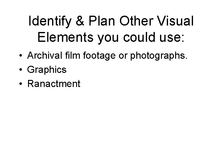 Identify & Plan Other Visual Elements you could use: • Archival film footage or