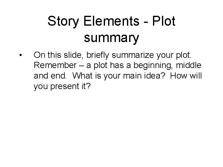 Story Elements - Plot summary • On this slide, briefly summarize your plot. Remember